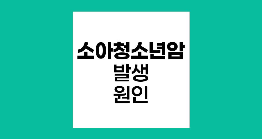 소아청소년암의 발생 원인과 특징