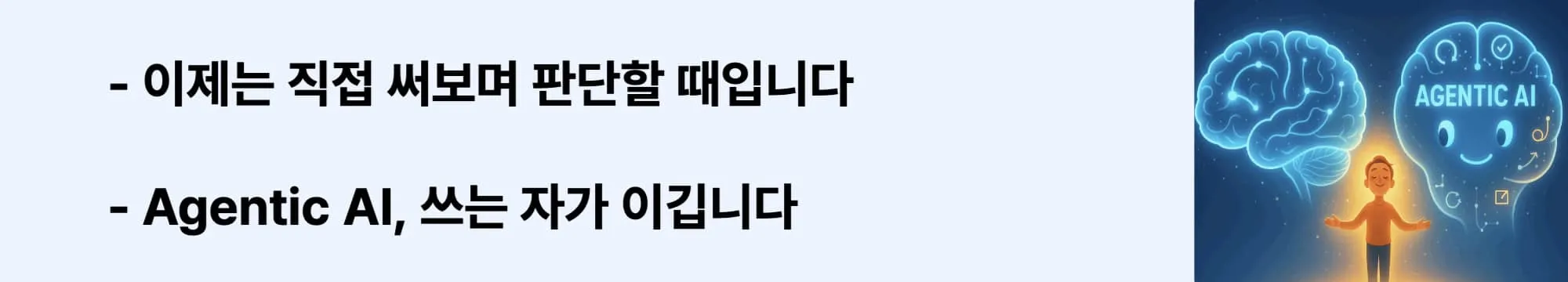 ‘Agentic AI, 쓰는 자가 이깁니다’라는 문구가 포함된 웹배너 이미지. 이 이미지는 Agentic AI를 직접 사용해보라는 행동 유도 메시지를 시각적으로 전달하며, 블로그의 실천 중심 AI 안내 주제와 관련된 내용을 설명함 (AI adoption CTA, agent usage)