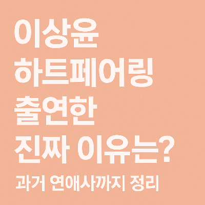 이상윤 하트페어링 출연한 진짜 이유는? 과거 연애사까지 정리