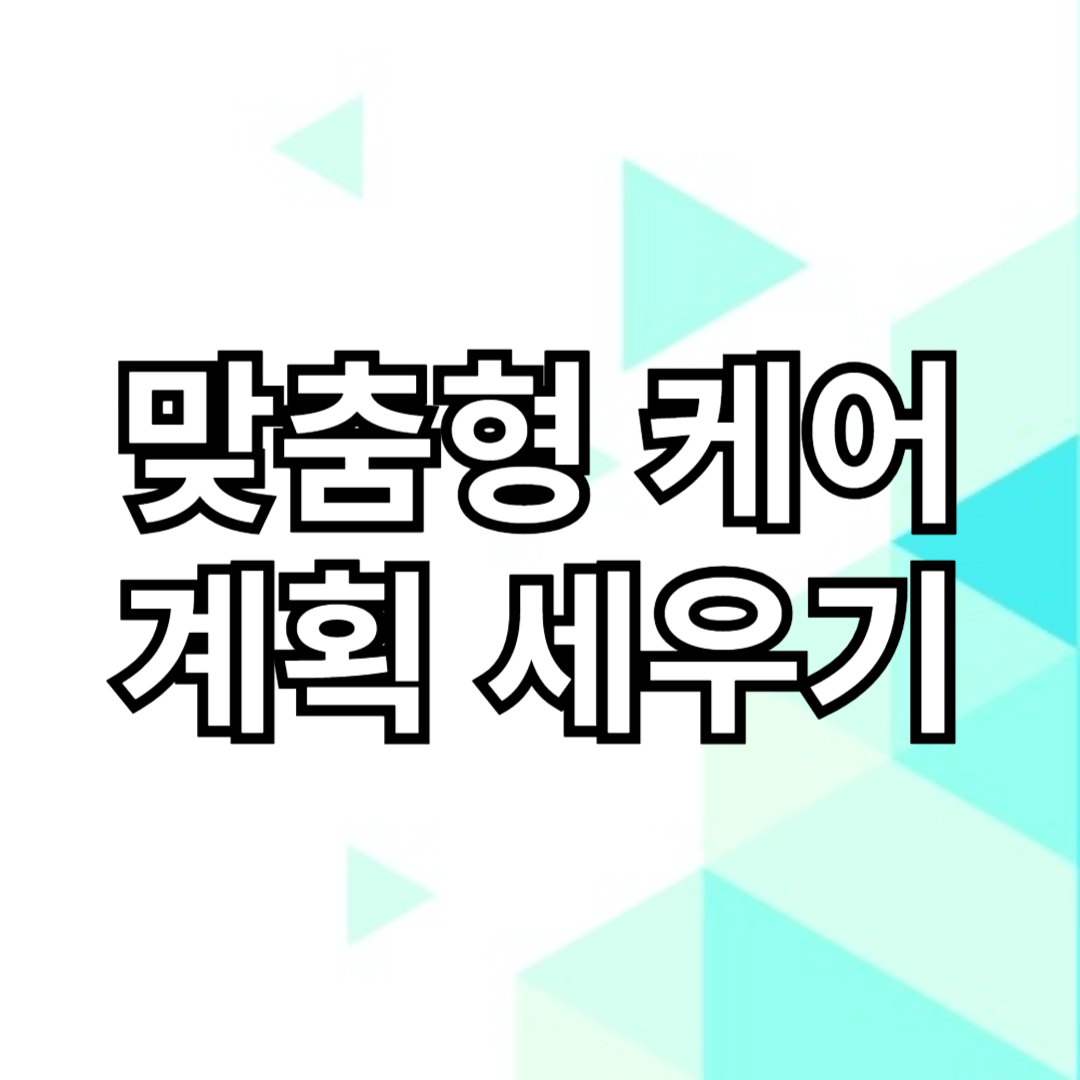 맞춤형 케어 계획 세우기 에 관한 껌네일 입니다.