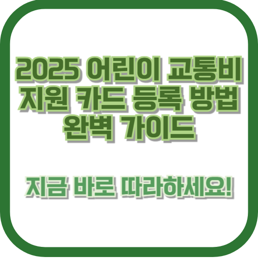 2025 어린이 교통비 지원 카드 등록 방법 완벽 가이드 - 지금 바로 따라하세요!