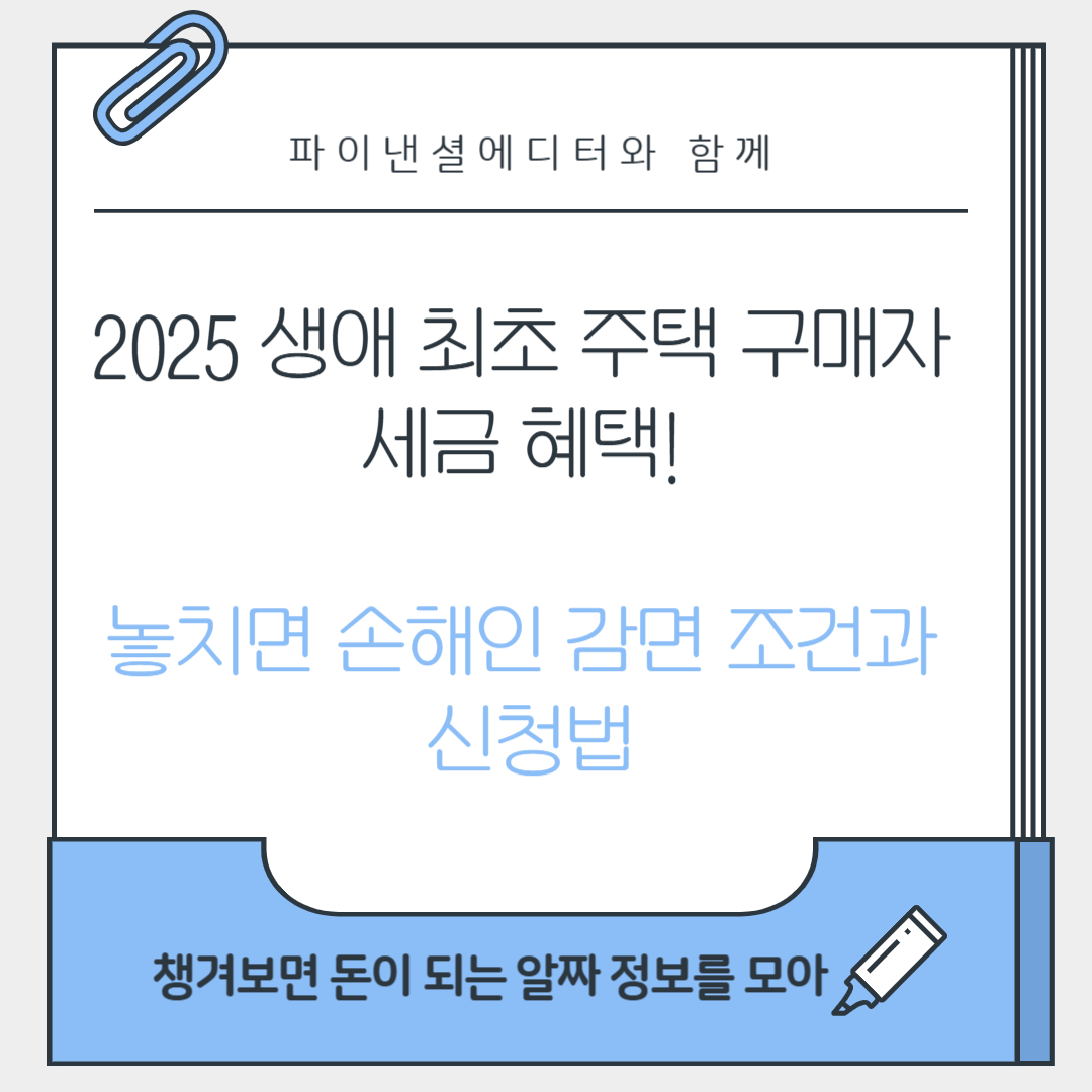 2025 생애 최초 주택 구매자 세금 혜택! 놓치면 손해인 감면 조건과 신청법