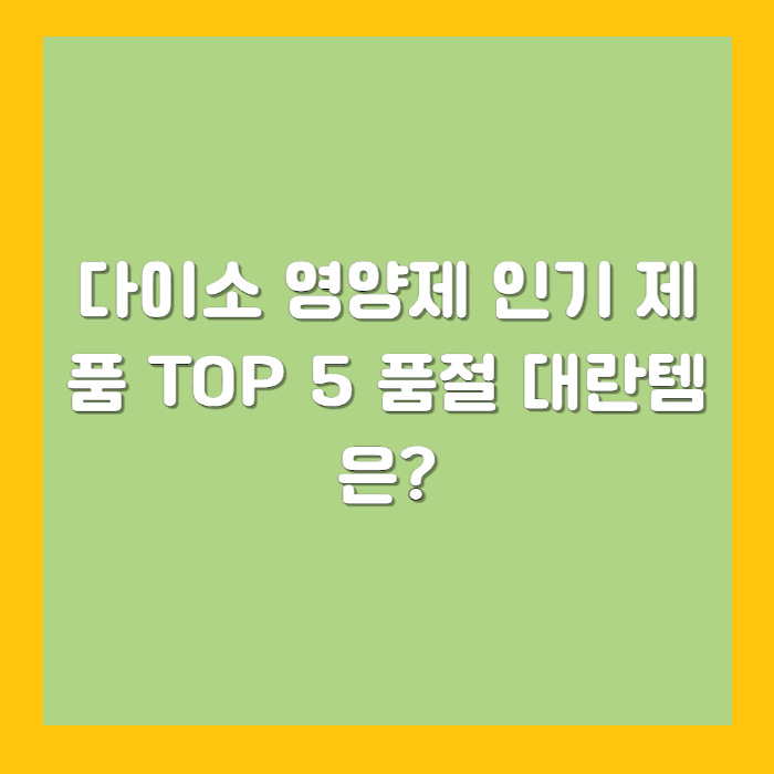 다이소 영양제 인기 제품 TOP 5 – 품절 대란템은?