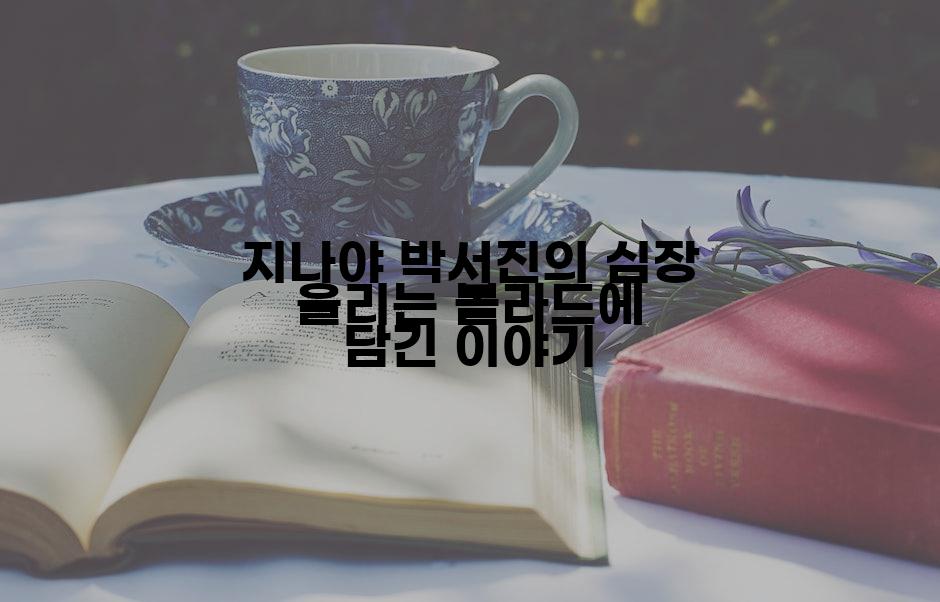 지나야 박서진의 심장 울리는 볼라드에 담긴 이야기