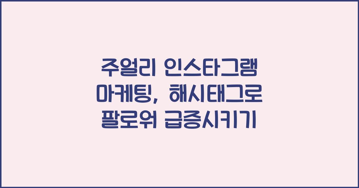 주얼리 인스타그램 마케팅: 해시태그 전략, 팔로워 늘리기