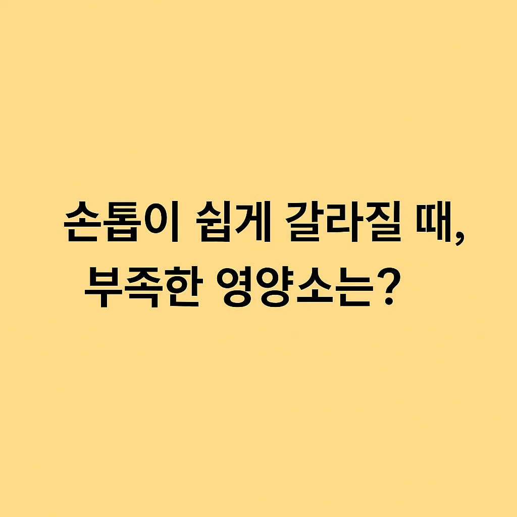 손톱이 쉽게 갈라질 때, 부족한 영양소는?