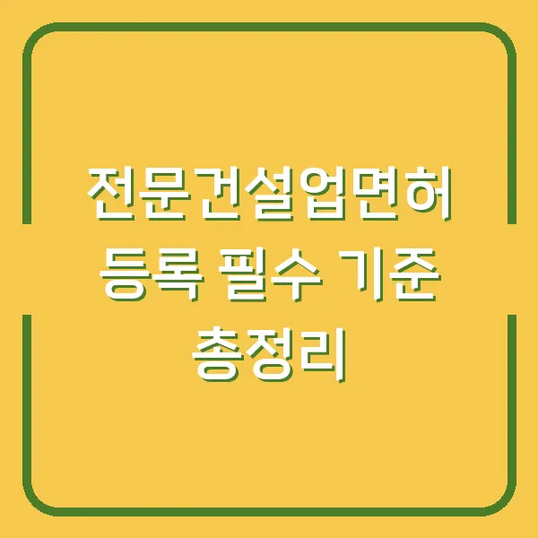 전문건설업면허 등록 필수 기준 총정리