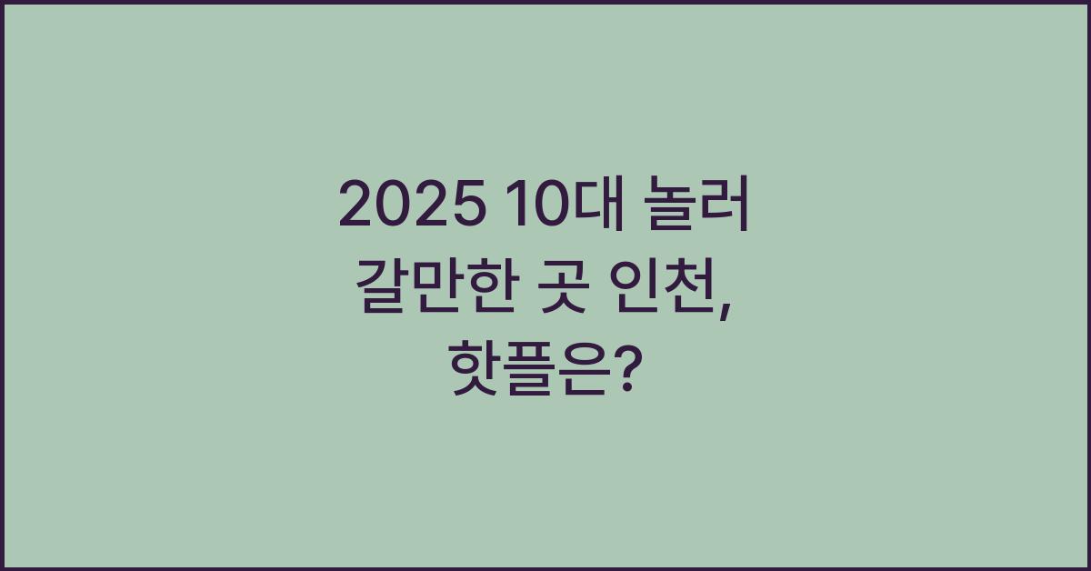 2025 10대 놀러 갈만한 곳 인천