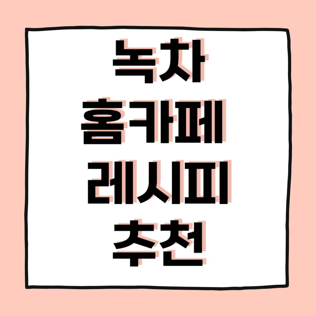 녹차를 활용한 홈카페 음료 레시피 추천 5가지