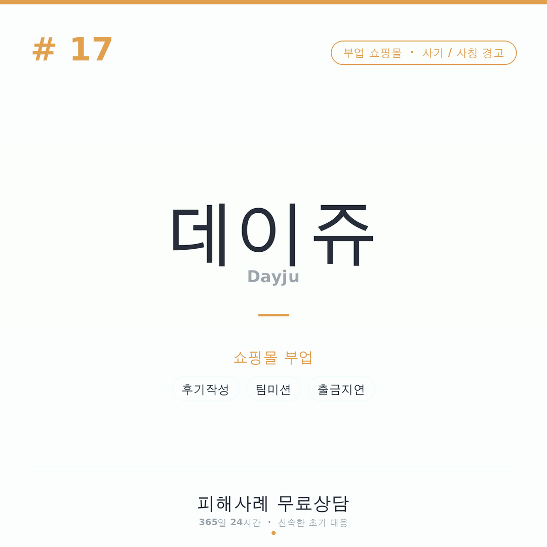데이쥬, Dayju, dayju, 쇼핑몰부업사기, 부업사기, 팀미션사기, 리뷰부업사기, 후기작성부업, 카톡부업사기, 문자부업사기, 알바사기, 재택부업사기, 출금제한, 보증금사기, 추가입금요구, 온라인부업주의, 작업미션사기, 메신저사기, 정산지연, 부업피해사례