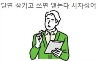 달면 삼키고 쓰면 뱉는다 사자성어