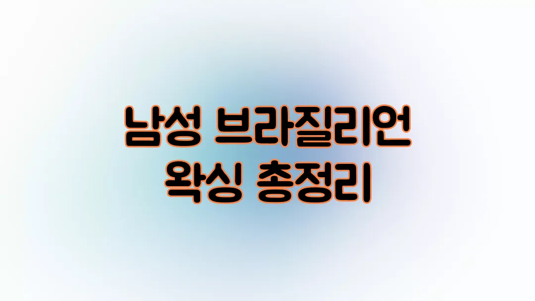 남성 브라질리언 왁싱 총정리(가격, 시술과정 통증, 후 관리)
