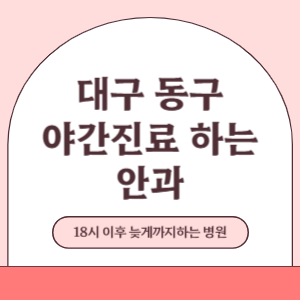 대구 동구 야간진료 늦게까지 진료 하는 안과 병원 (18시 이후 지금 진료 중인 병원)