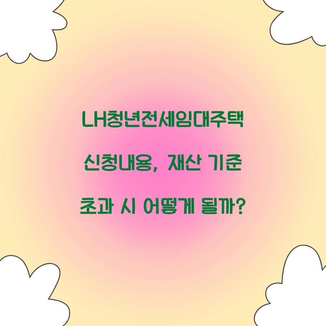 LH청년전세임대주택 신청내용, 재산 기준 초과 시 어떻게 될까?