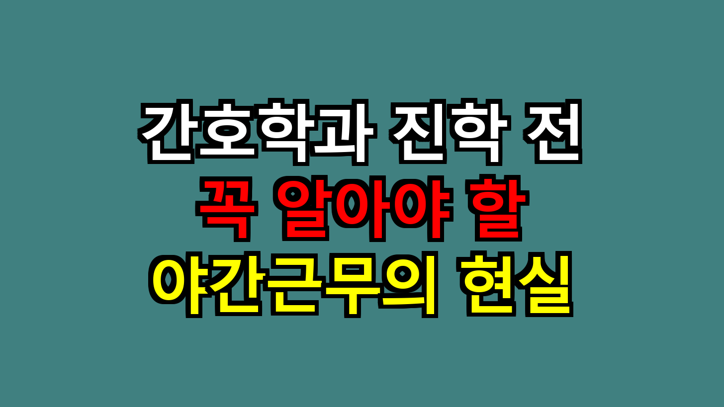 간호학과 진학 전 꼭 알아야 할 야간근무의 현실