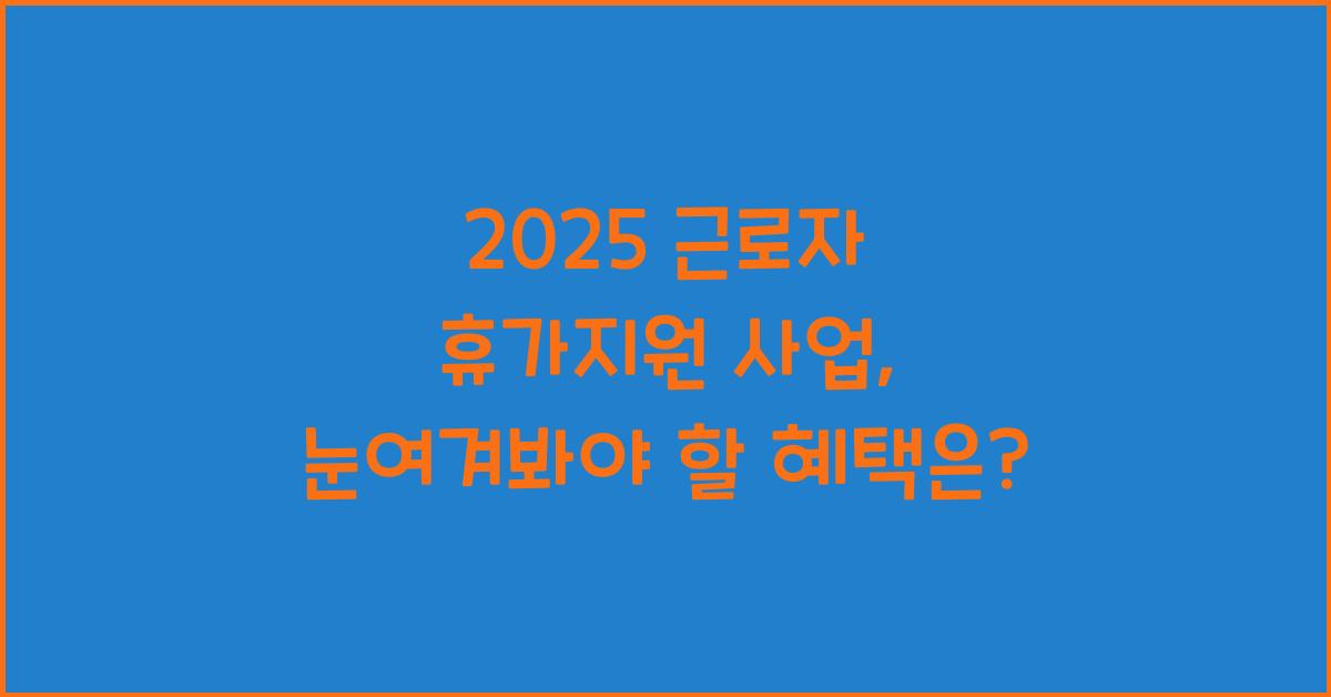 2025 근로자 휴가지원 사업
