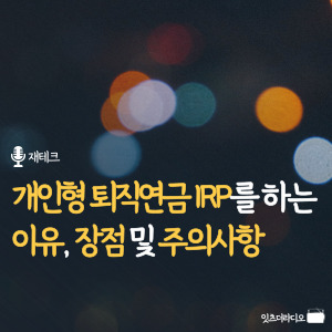 개인형 퇴직연금 IRP를 하는 이유, 장점 및 가입시 주의사항