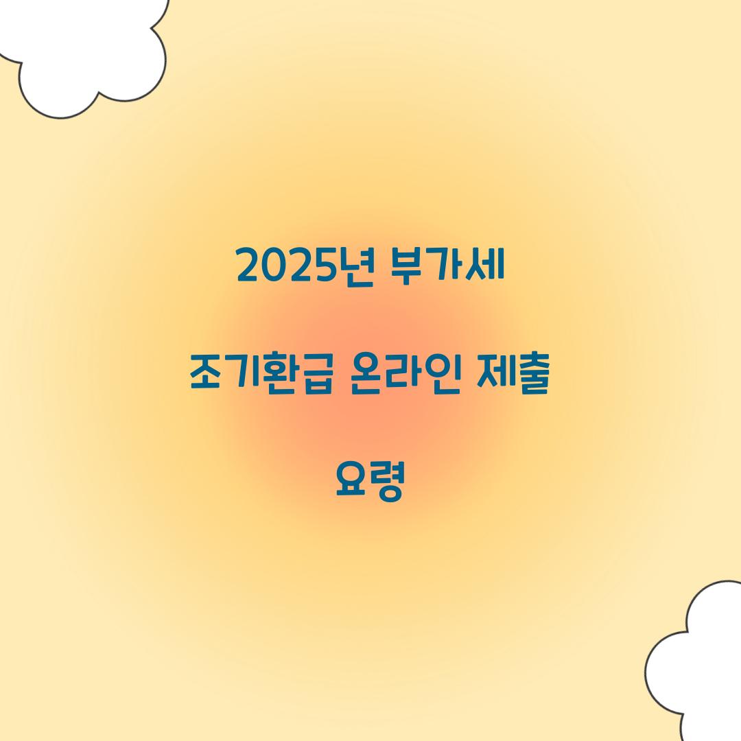 2025년 부가세 조기환급 온라인 제출 요령  