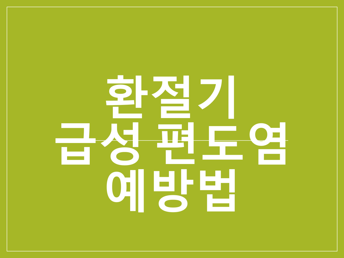 환절기 급성 편도염 예방법과 면역력 강화법|목 건강 지키는 생활 습관