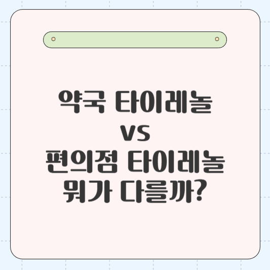 약국 타이레놀 vs 편의점 타이레놀, 뭐가 다를까?