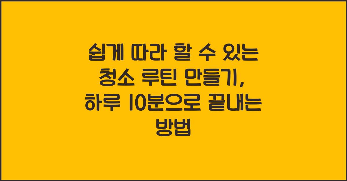 쉽게 따라 할 수 있는 청소 루틴 만들기