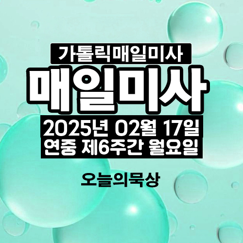 2025년 2월 17일 매일미사 연중 제6주간 월요일 오늘의 묵상