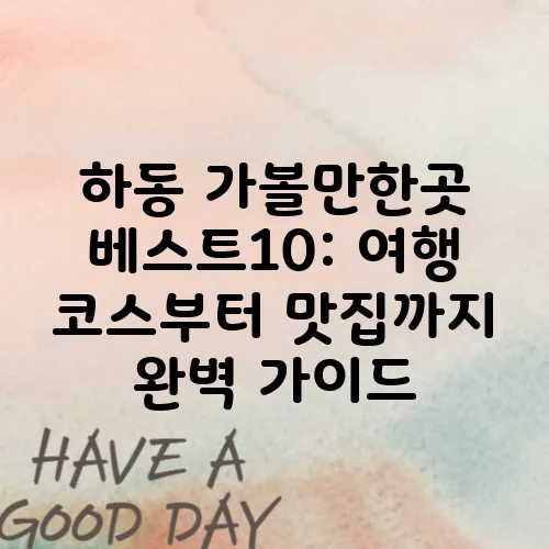 하동 가볼만한곳 베스트10: 여행 코스부터 맛집까지 완벽 가이드