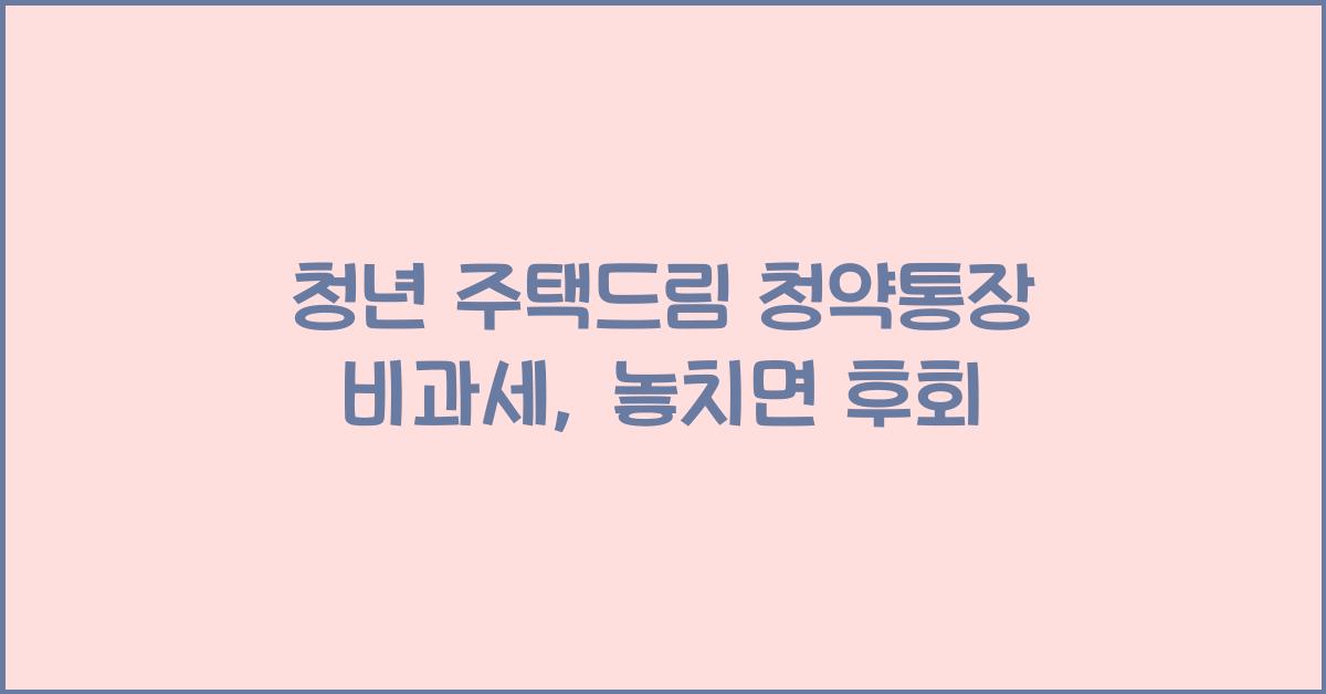 청년 주택드림 청약통장 비과세