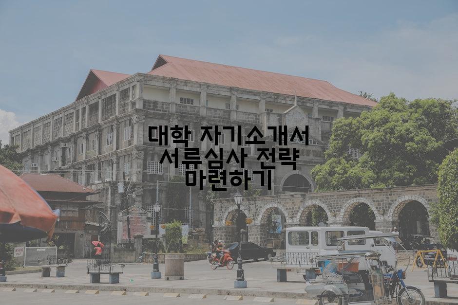 대학 자기소개서 서류심사 전략 마련하기