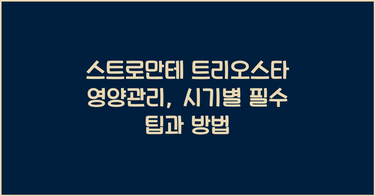 스트로만테 트리오스타 영양관리 시기별 팁
