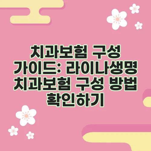 치과보험 구성 가이드: 라이나생명 치과보험 구성 방법 확인하기