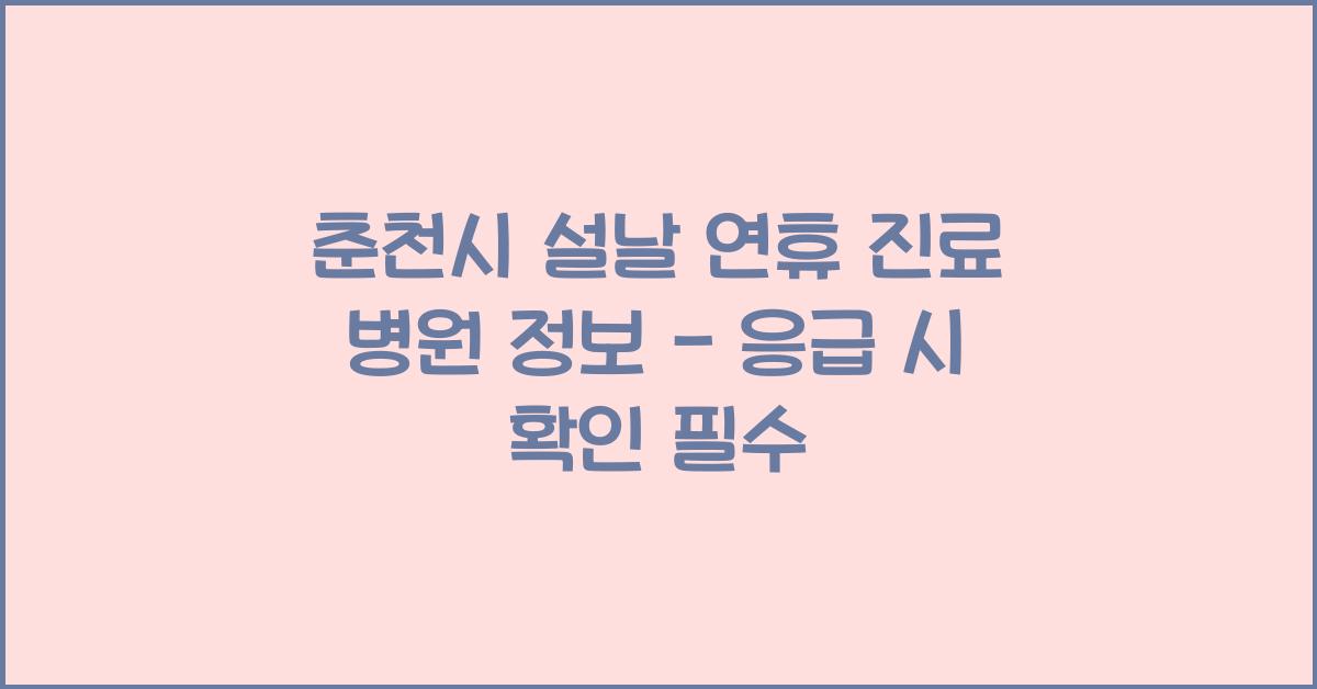 춘천시 설날 연휴 진료 병원 정보 - 응급 시 꼭 확인!