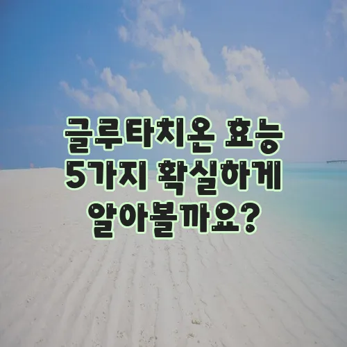 글루타치온 효능 5가지 확실하게 알아볼까요?