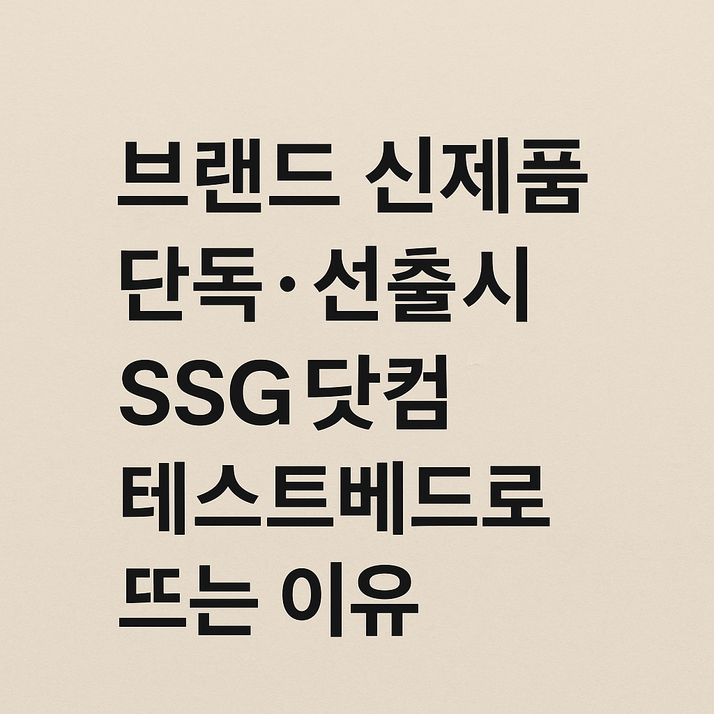 브랜드 신제품 단독·선출시, SSG닷컴이 테스트베드로 뜨는 이유
