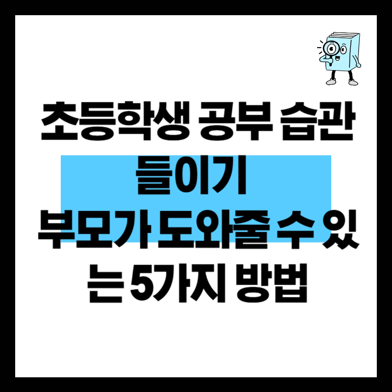 초등학생 공부 습관 들이기 – 부모가 도와줄 수 있는 5가지 방법