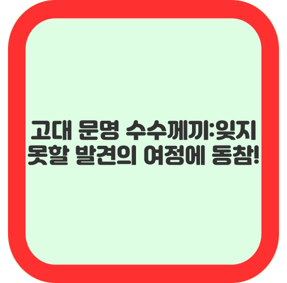 고대 문명의 수수께끼:잊지 못할 발견의 여정에 동참하세요!