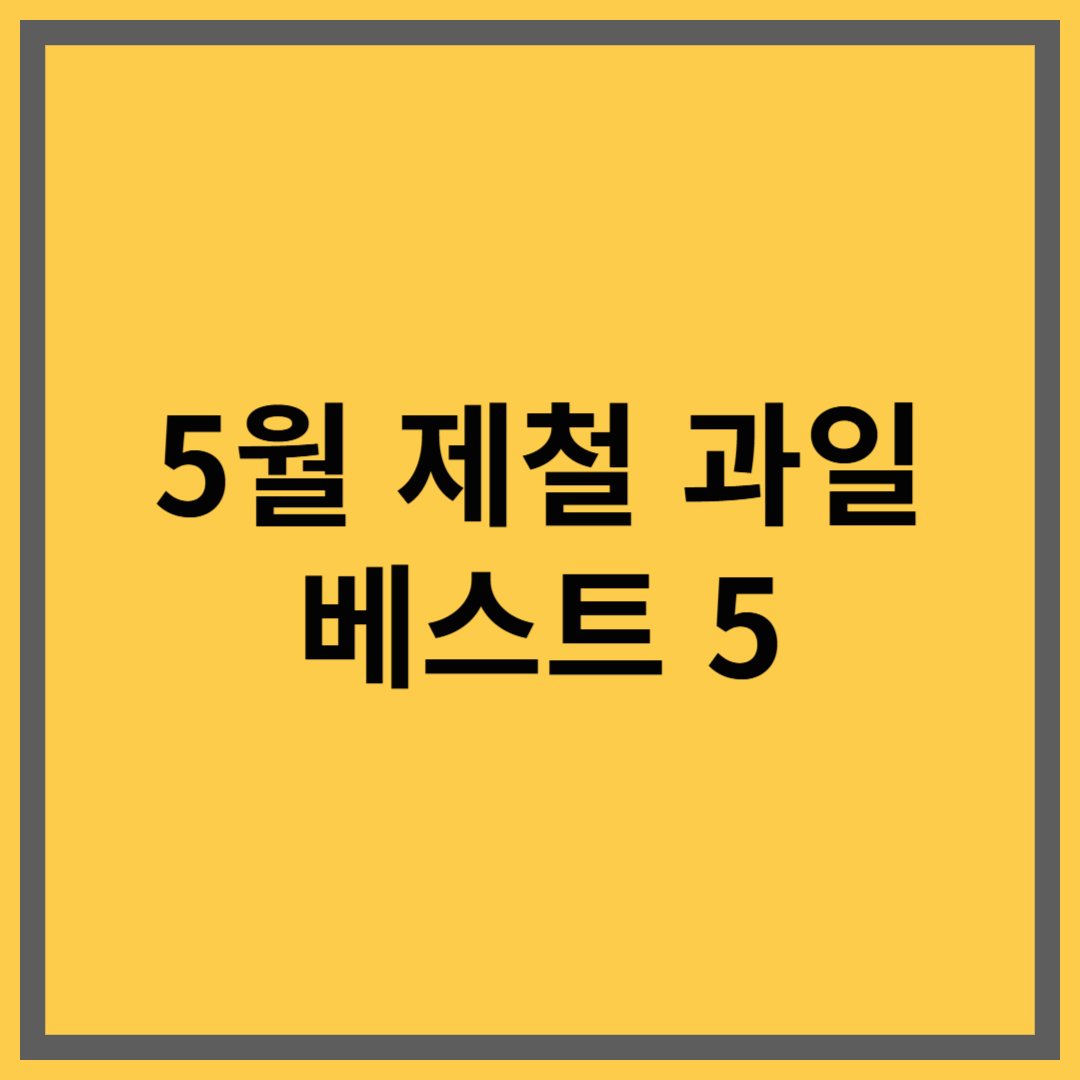 5월 제철과일 베스트 5｜지금 먹어야 가장 맛있는 봄 과일 총정리