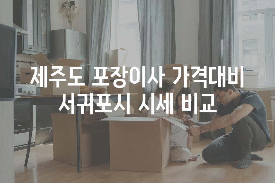 제주도 포장이사 가격대비 서귀포시 시세 비교