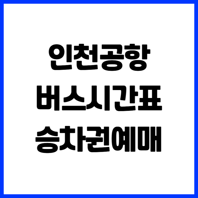 인천공항 버스 시간표 (노선도, 예매 방법, 요금, 승차위치)