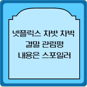 넷플릭스 차밧 차박 결말 관람평 내용은 스포일러