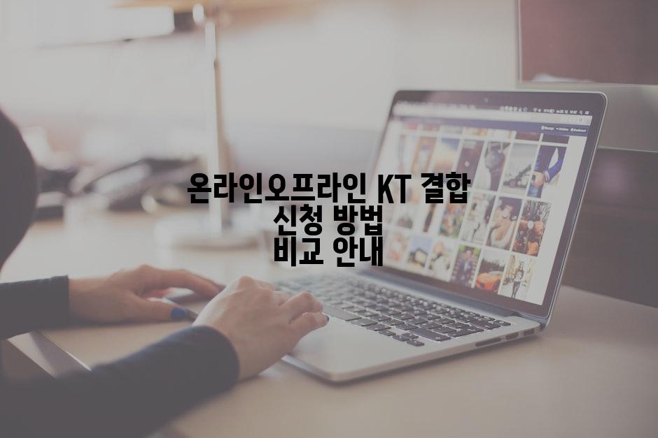 온라인오프라인 KT 결합 신청 방법 비교 안내