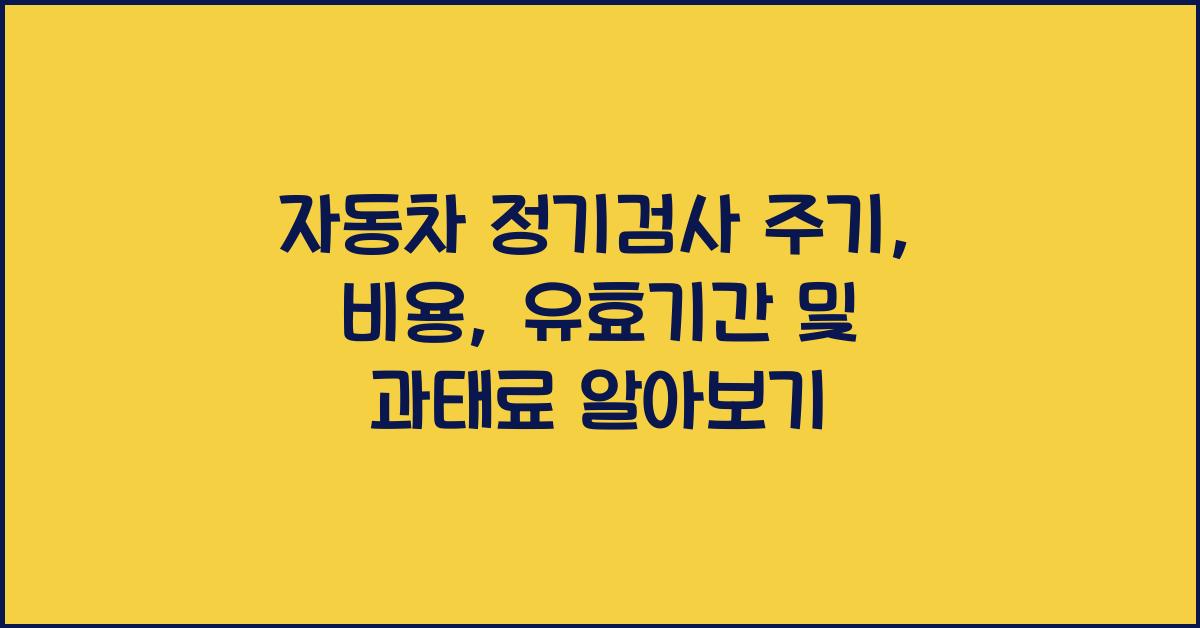 자동차 정기검사 주기, 비용, 과태료 및 유효기간