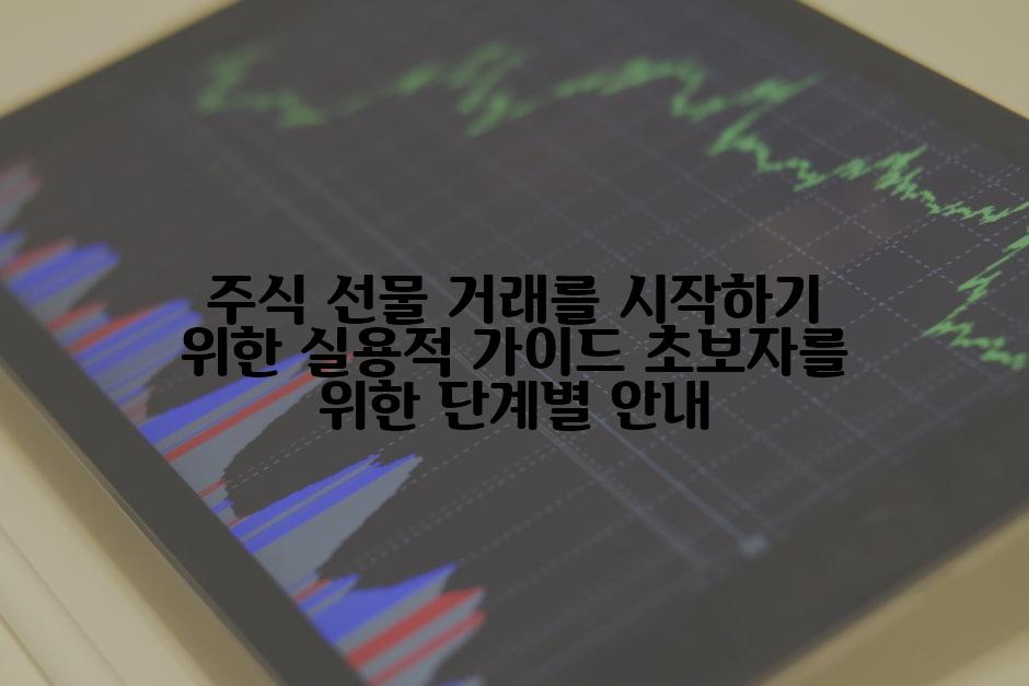 주식 선물 거래를 시작하기 위한 실용적 가이드 초보자를 위한 단계별 안내