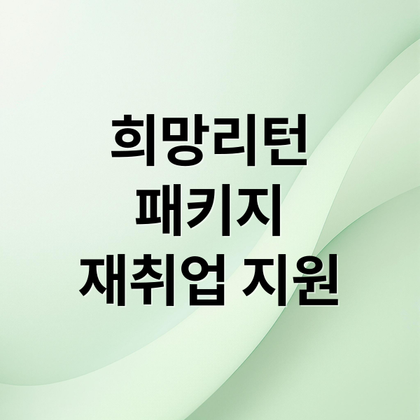 희망리턴패키지: 재취업 지원금부터 교육까지 완벽 정리