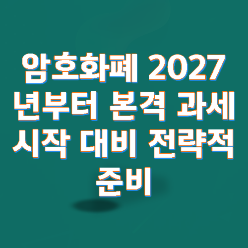 암호화폐 2027년부터 본격 과세 시작 대비 전략적 준비