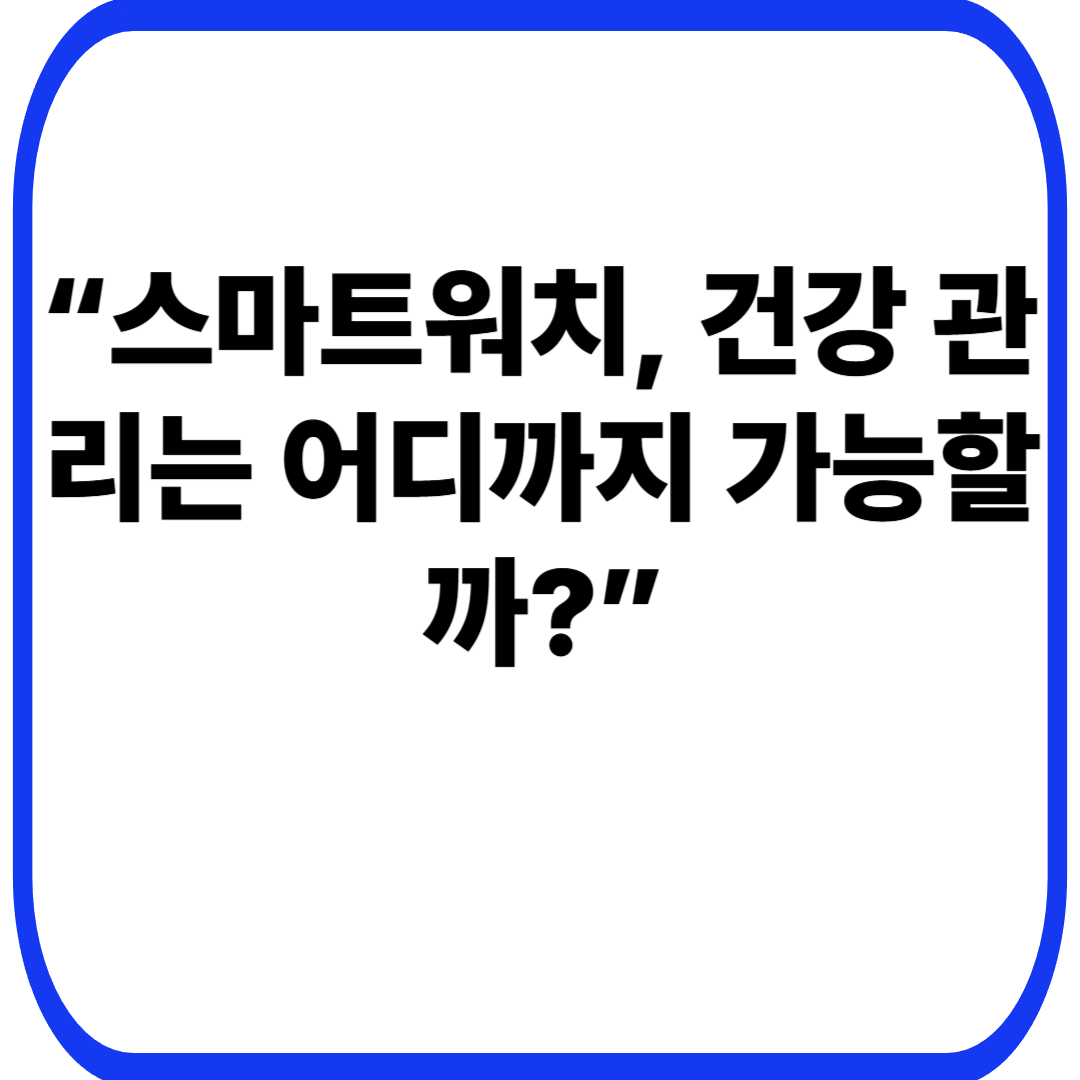 스마트워치 건강 기능 비교 – 어떤 기능까지 실제로 도움이 될까?