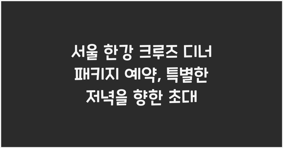서울 한강 크루즈 디너 패키지 예약