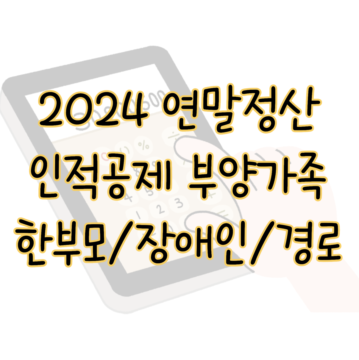 2024 연말정산 인적공제 부양가족 한부모 장애인 경로우대 추가공제 표지