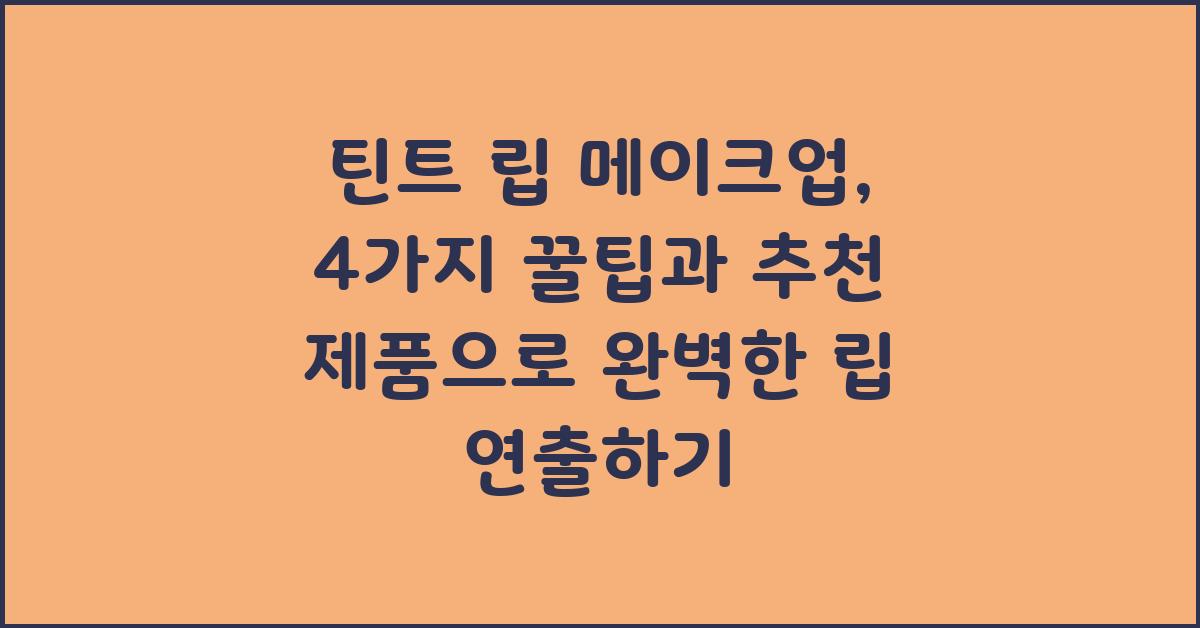 틴트 립 메이크업: 4가지 꿀팁과 추천 제품