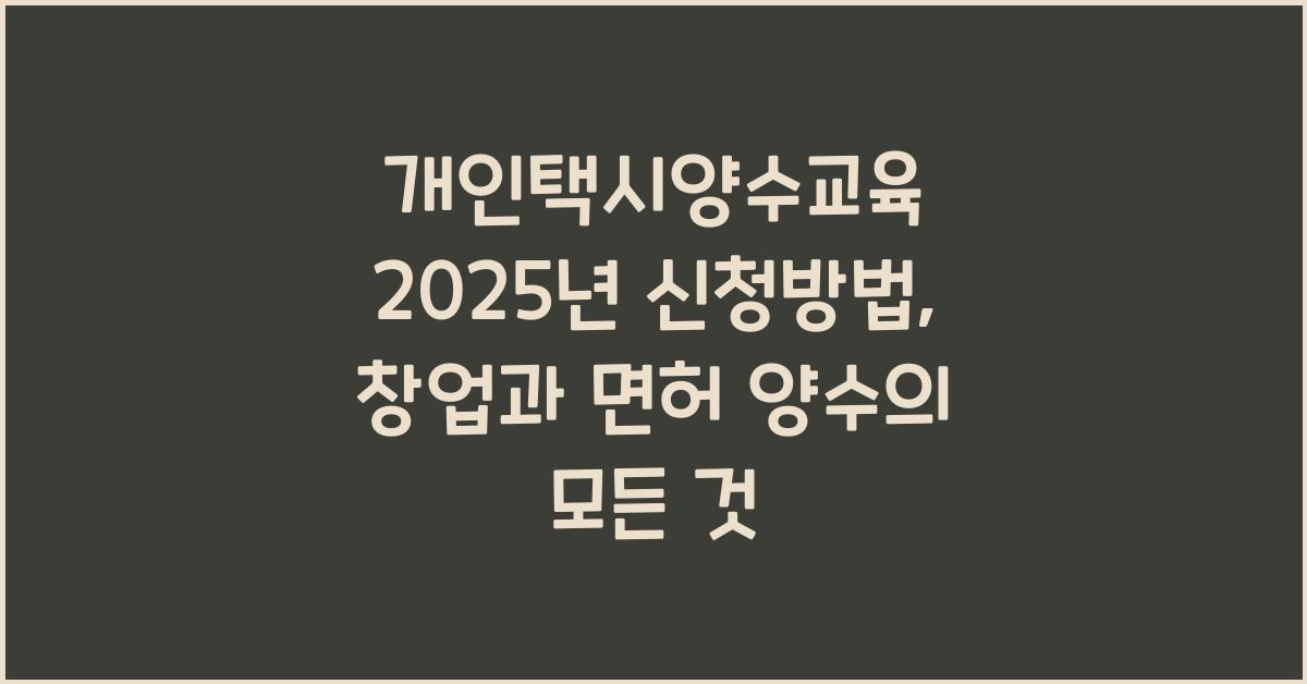 개인택시양수교육 2025년 신청방법: 택시 창업부터 면허 양수까지 한 번에